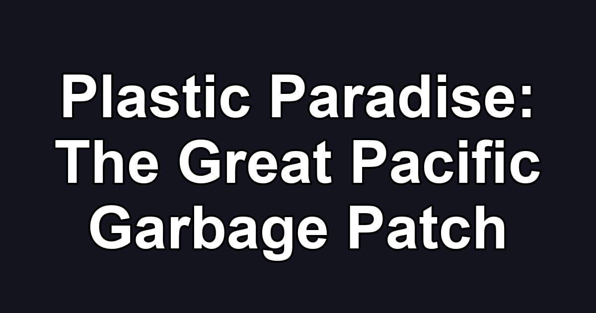 Plastic Paradise: The Great Pacific Garbage Patch