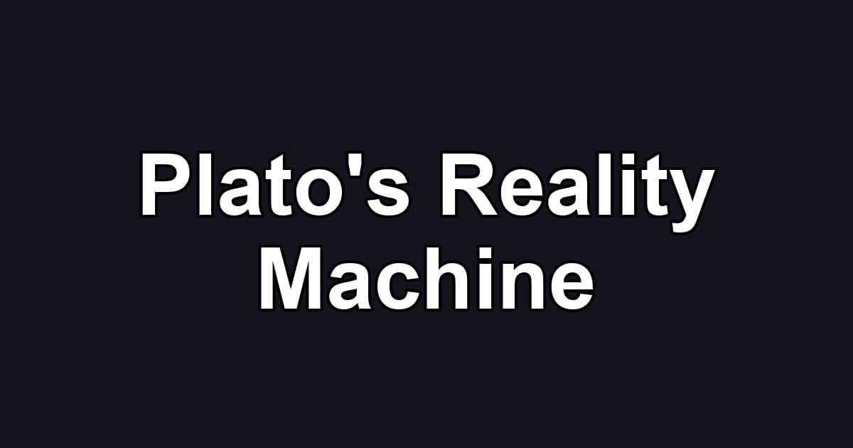Plato's Reality Machine