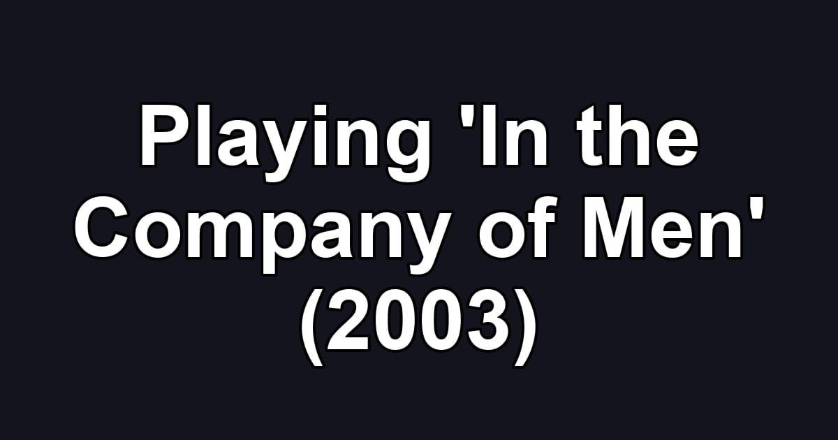 Playing 'In the Company of Men' (2003)