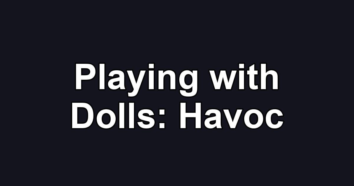Playing with Dolls: Havoc