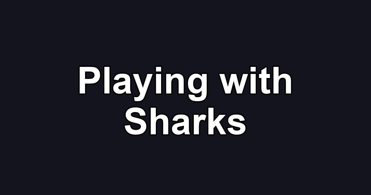 Playing with Sharks