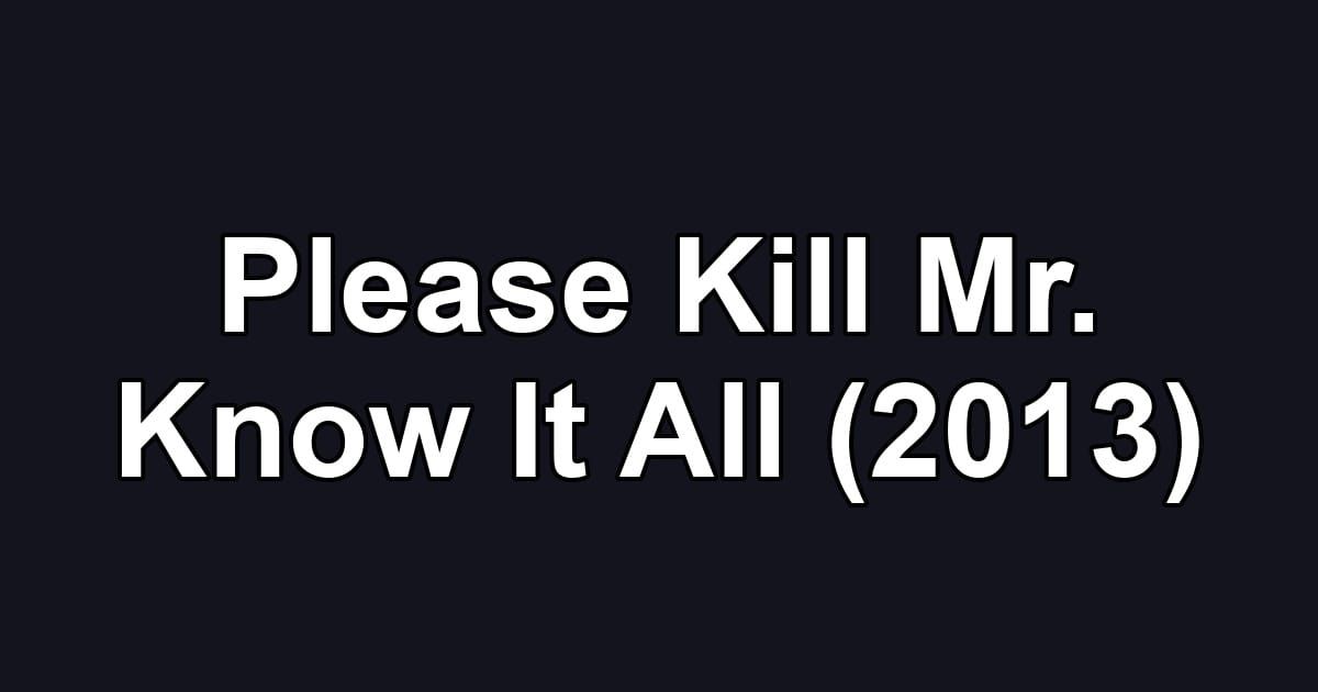 Please Kill Mr. Know It All (2013)