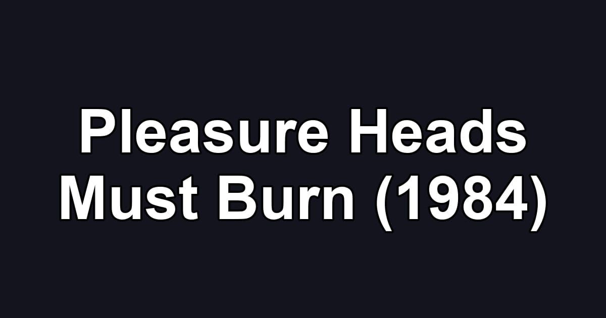 Pleasure Heads Must Burn (1984)