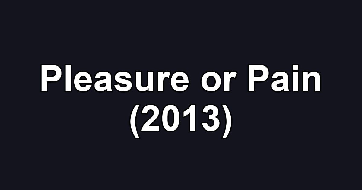 Pleasure or Pain (2013)