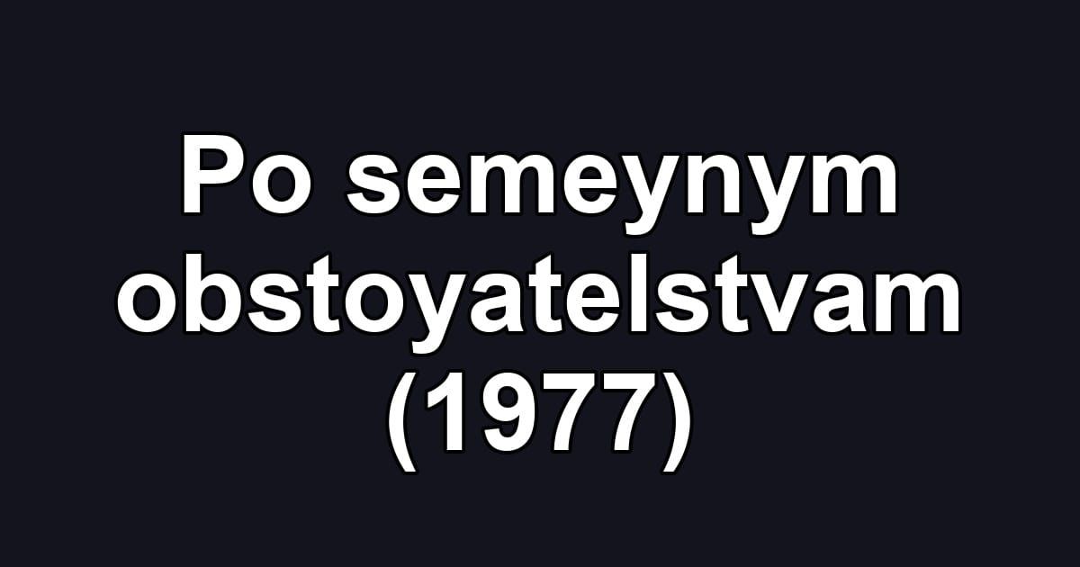 Po semeynym obstoyatelstvam (1977)