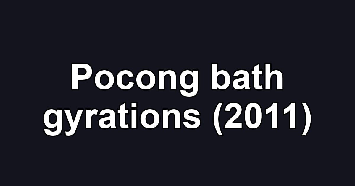 Pocong bath gyrations (2011)