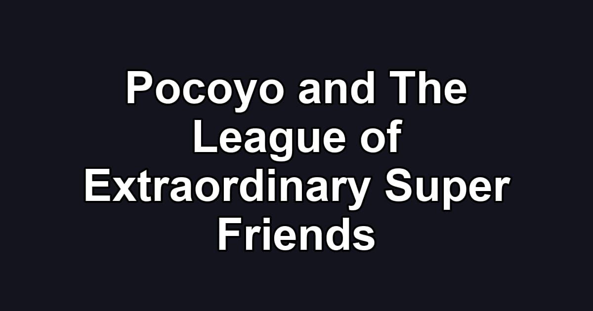 Pocoyo and The League of Extraordinary Super Friends