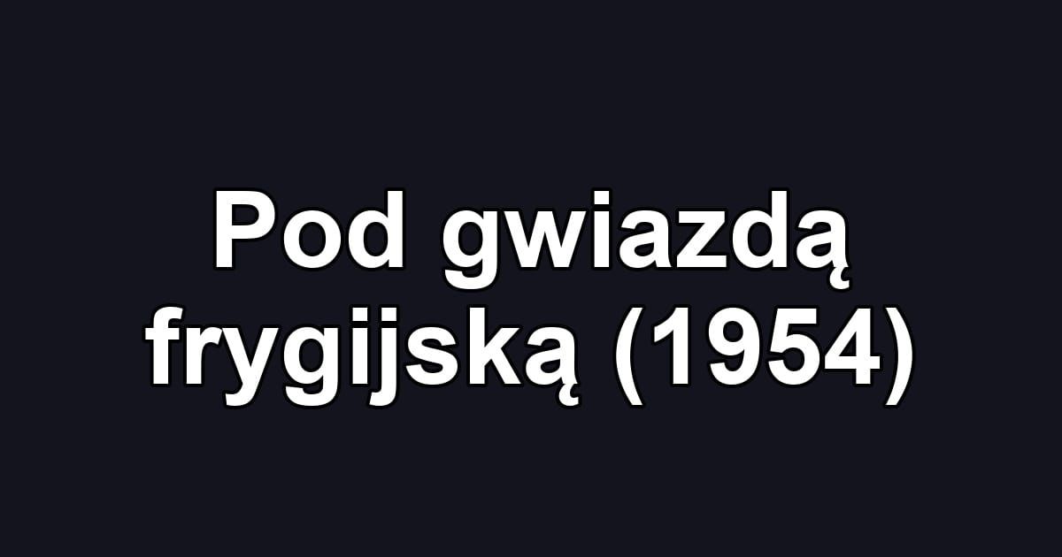 Pod gwiazdą frygijską (1954)