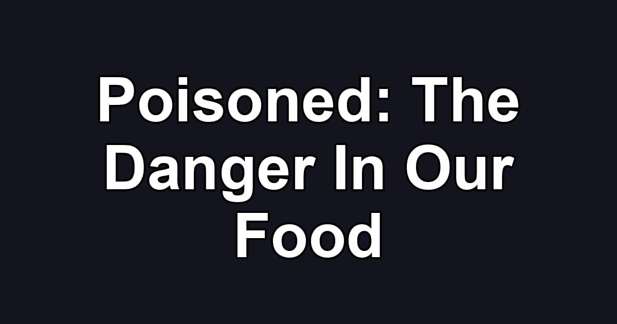 Poisoned: The Danger In Our Food