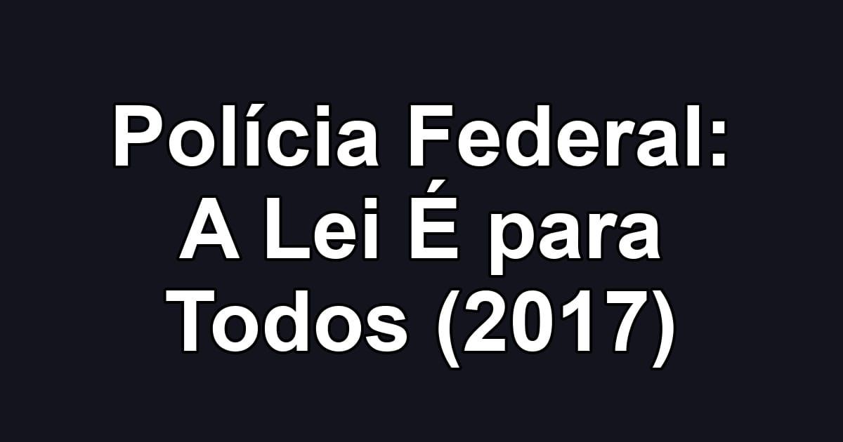 Polícia Federal: A Lei É para Todos (2017)
