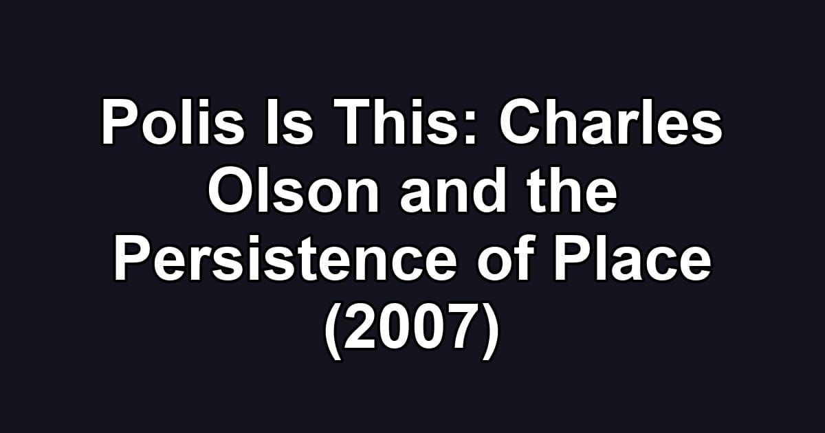 Polis Is This: Charles Olson and the Persistence of Place (2007)