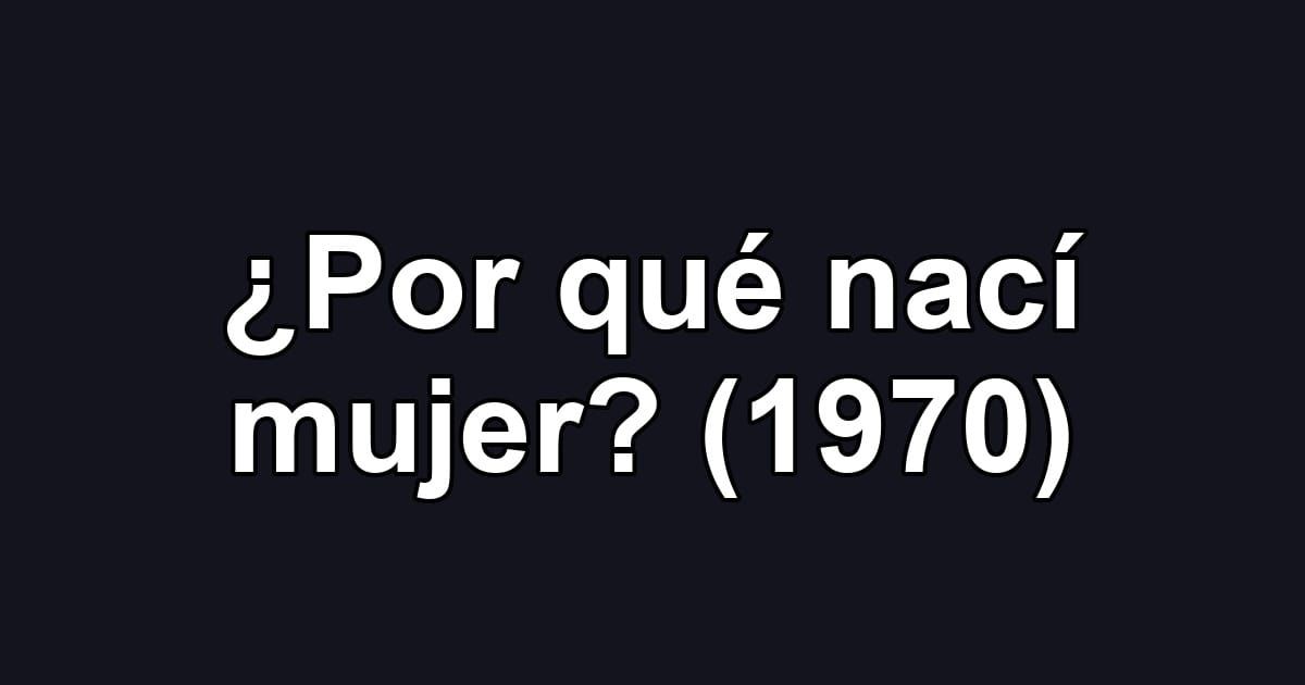 ¿Por qué nací mujer? (1970)