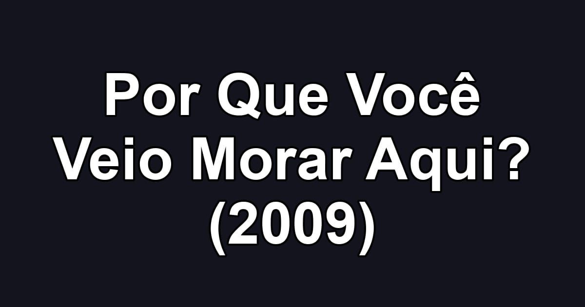 Por Que Você Veio Morar Aqui? (2009)