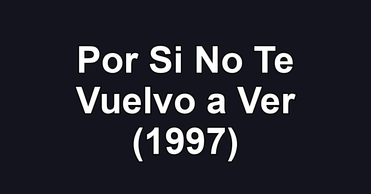 Por Si No Te Vuelvo a Ver (1997)