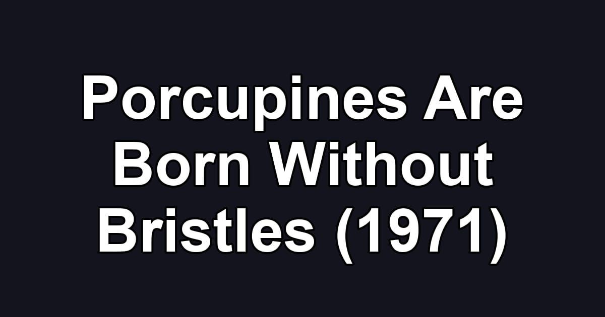 Porcupines Are Born Without Bristles (1971)