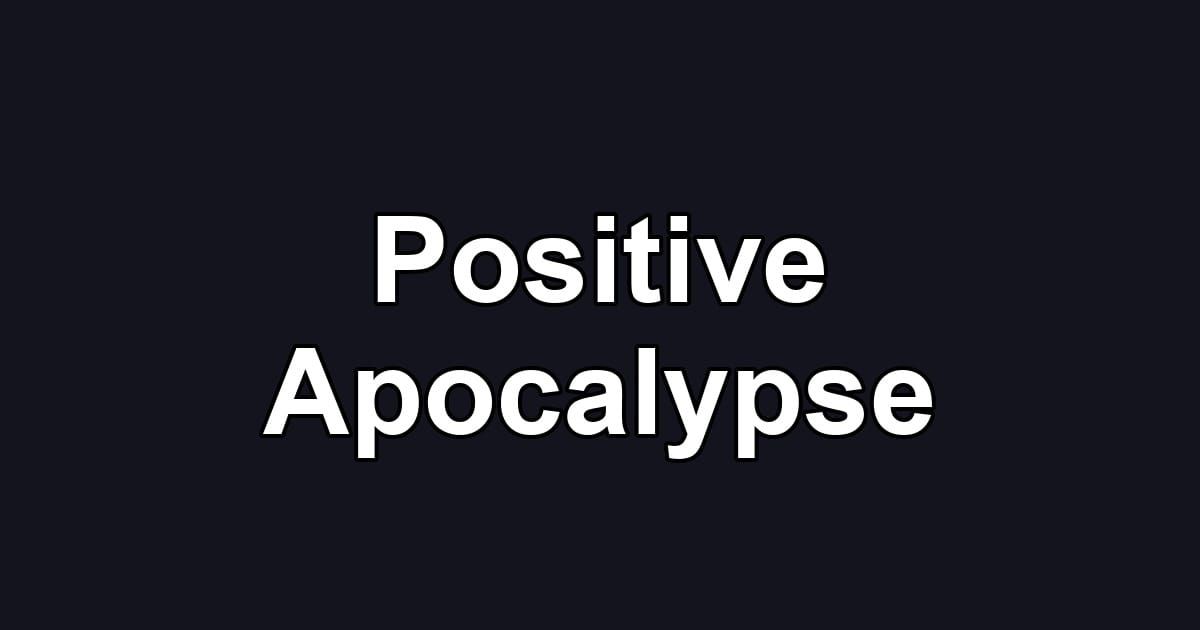 Positive Apocalypse