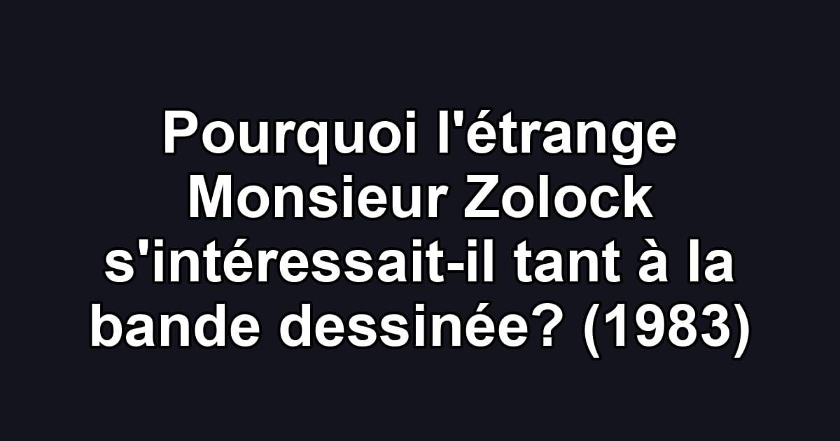 Pourquoi l'étrange Monsieur Zolock s'intéressait-il tant à la bande dessinée? (1983)