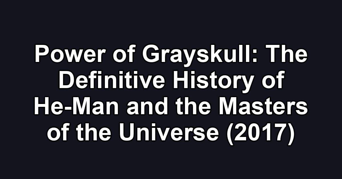Power of Grayskull: The Definitive History of He-Man and the Masters of the Universe (2017)