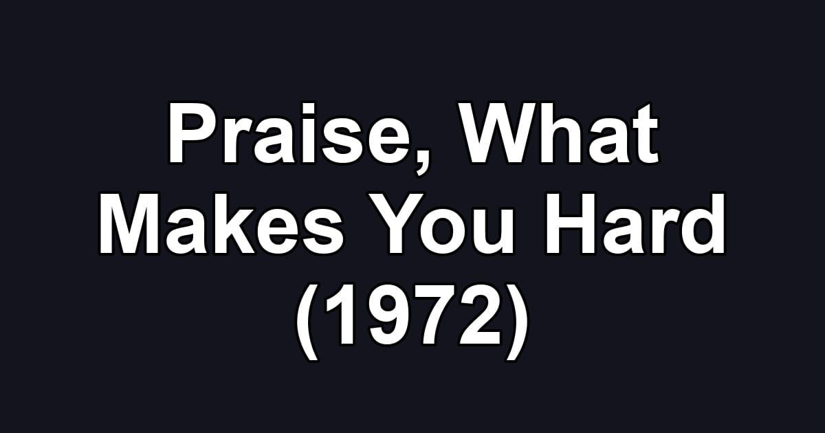 Praise, What Makes You Hard (1972)
