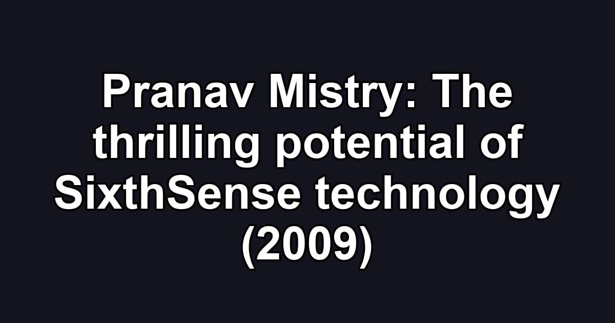 Pranav Mistry: The thrilling potential of SixthSense technology (2009)