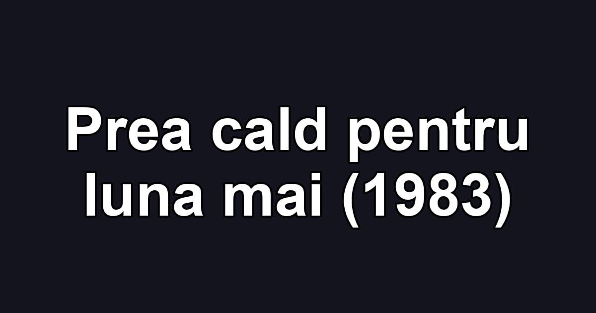 Prea cald pentru luna mai (1983)
