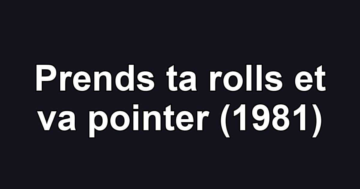 Prends ta rolls et va pointer (1981)