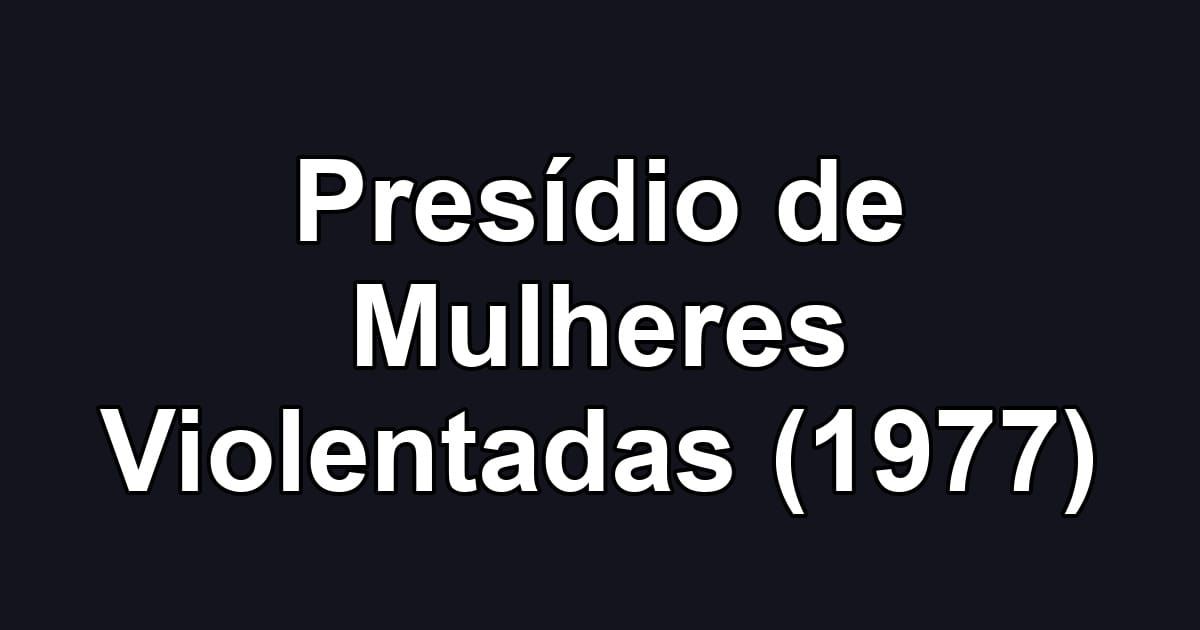 Presídio de Mulheres Violentadas (1977)