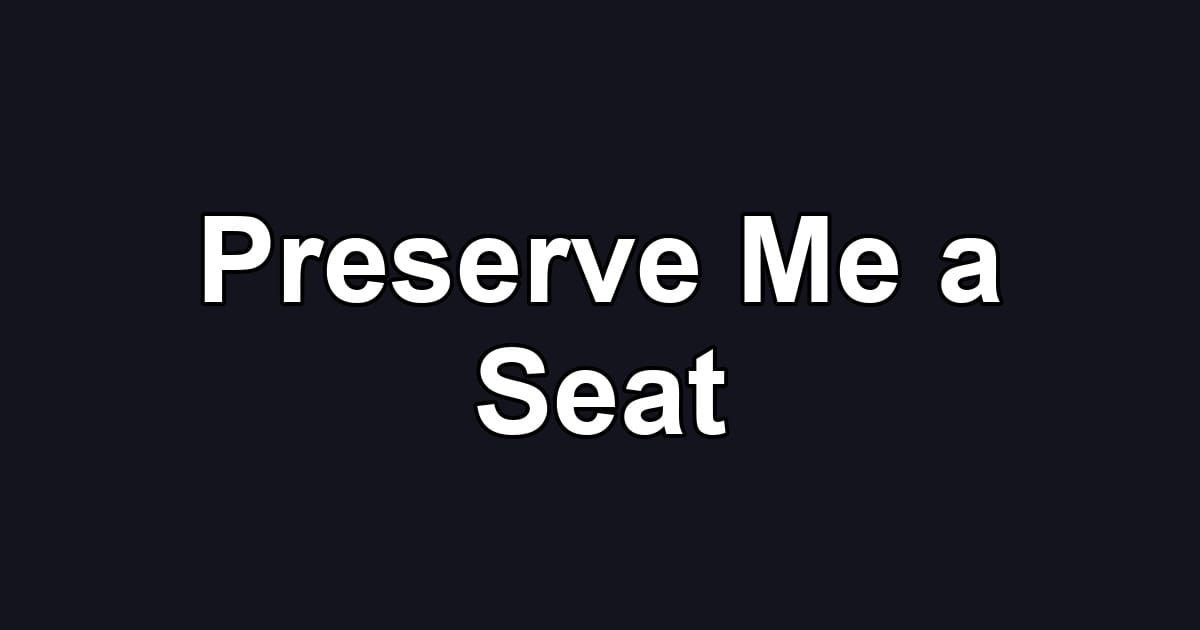 Preserve Me a Seat