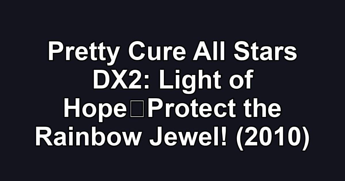 Pretty Cure All Stars DX2: Light of Hope☆Protect the Rainbow Jewel! (2010)