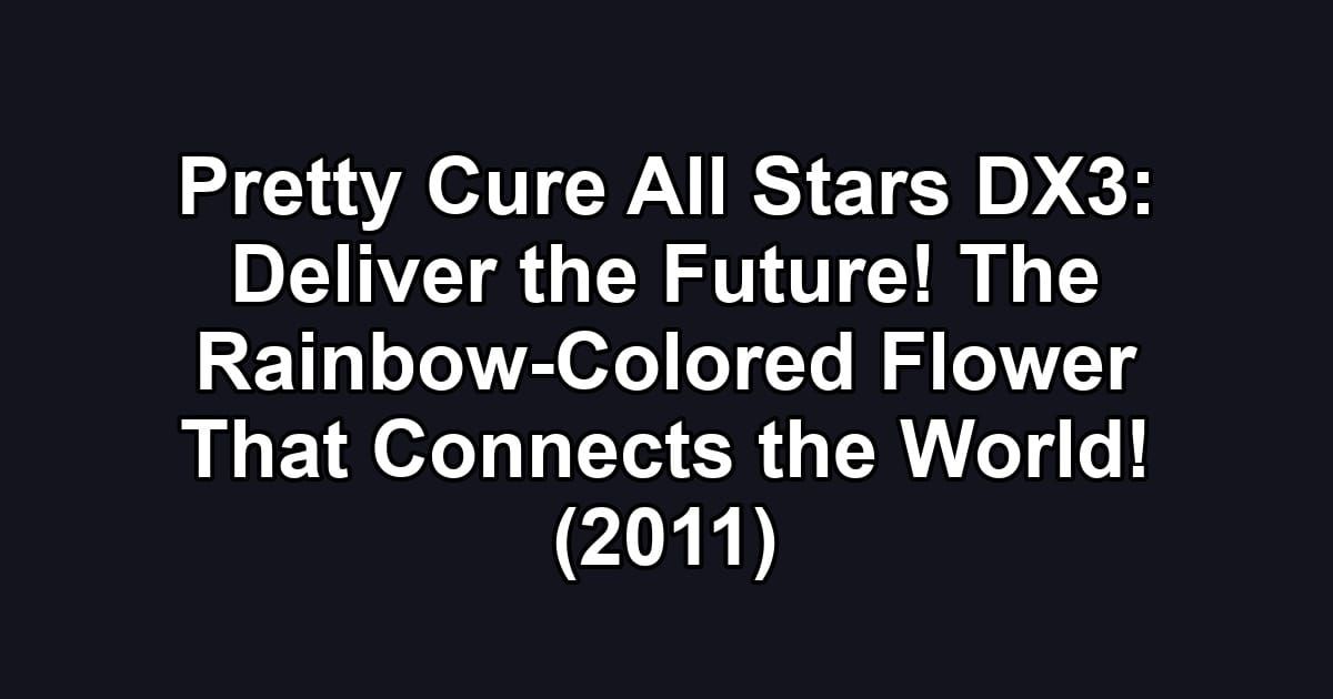 Pretty Cure All Stars DX3: Deliver the Future! The Rainbow-Colored Flower That Connects the World! (2011)