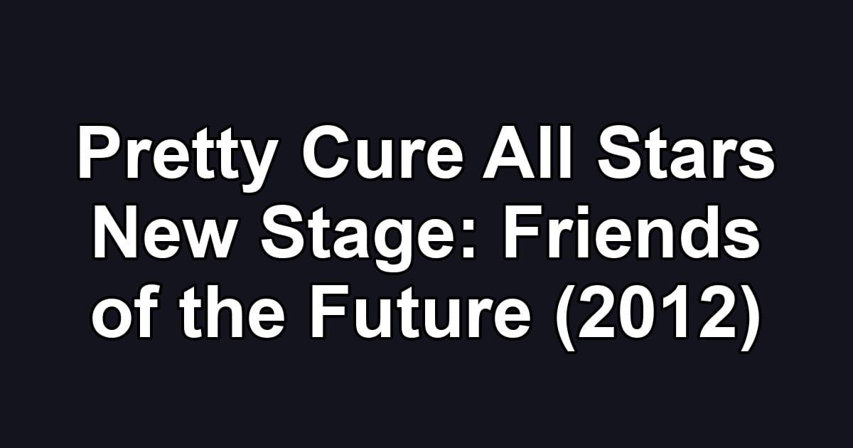 Pretty Cure All Stars New Stage: Friends of the Future (2012)