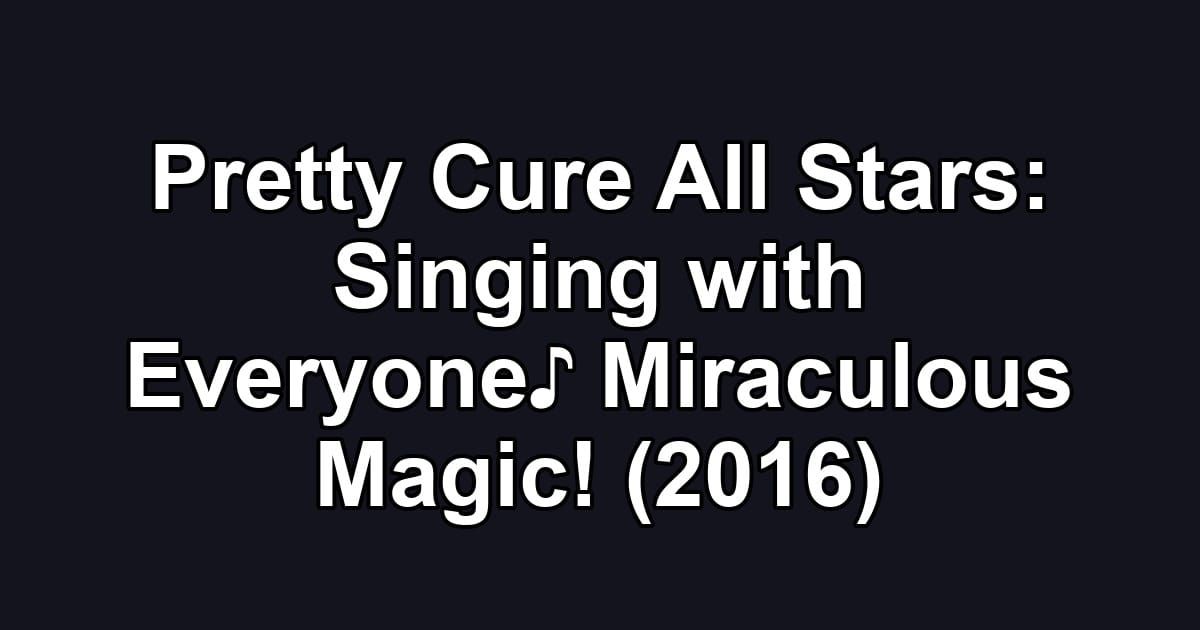 Pretty Cure All Stars: Singing with Everyone♪ Miraculous Magic! (2016)