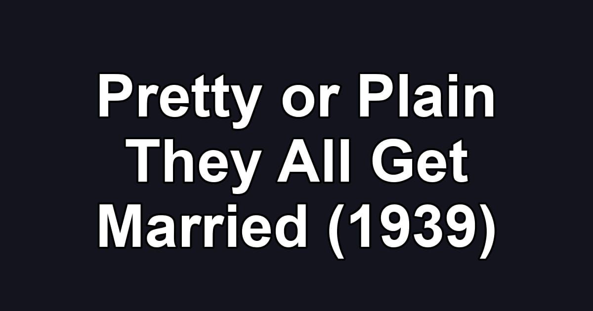 Pretty or Plain They All Get Married (1939)
