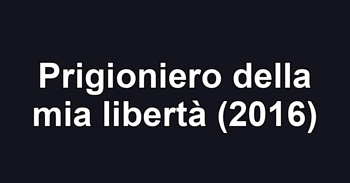 Prigioniero della mia libertà (2016)