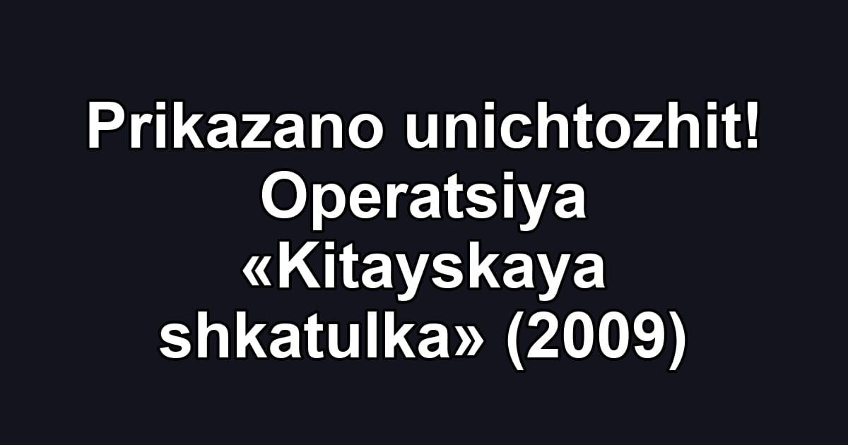 Prikazano unichtozhit! Operatsiya «Kitayskaya shkatulka» (2009)