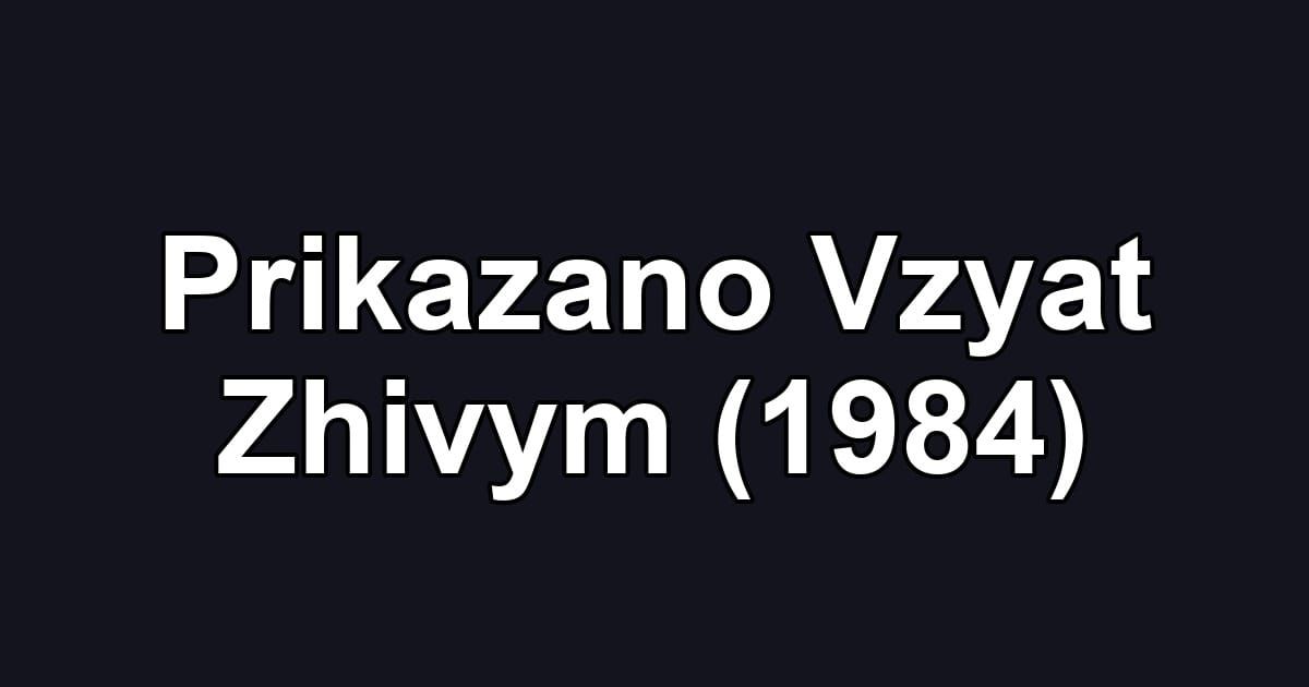 Prikazano Vzyat Zhivym (1984)