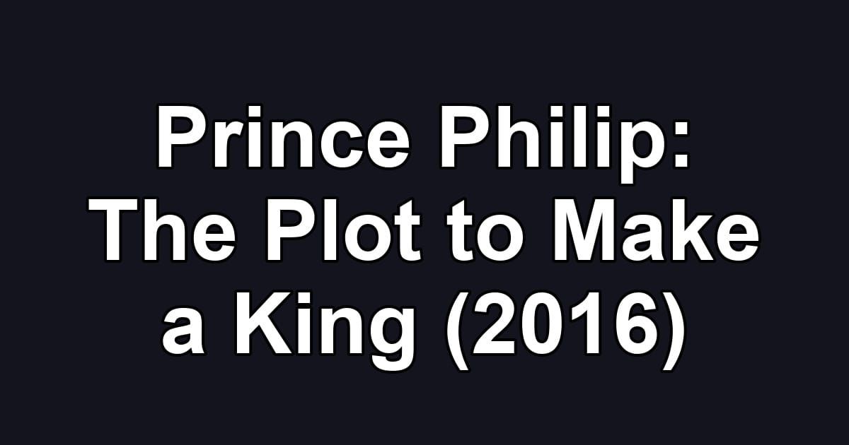 Prince Philip: The Plot to Make a King (2016)