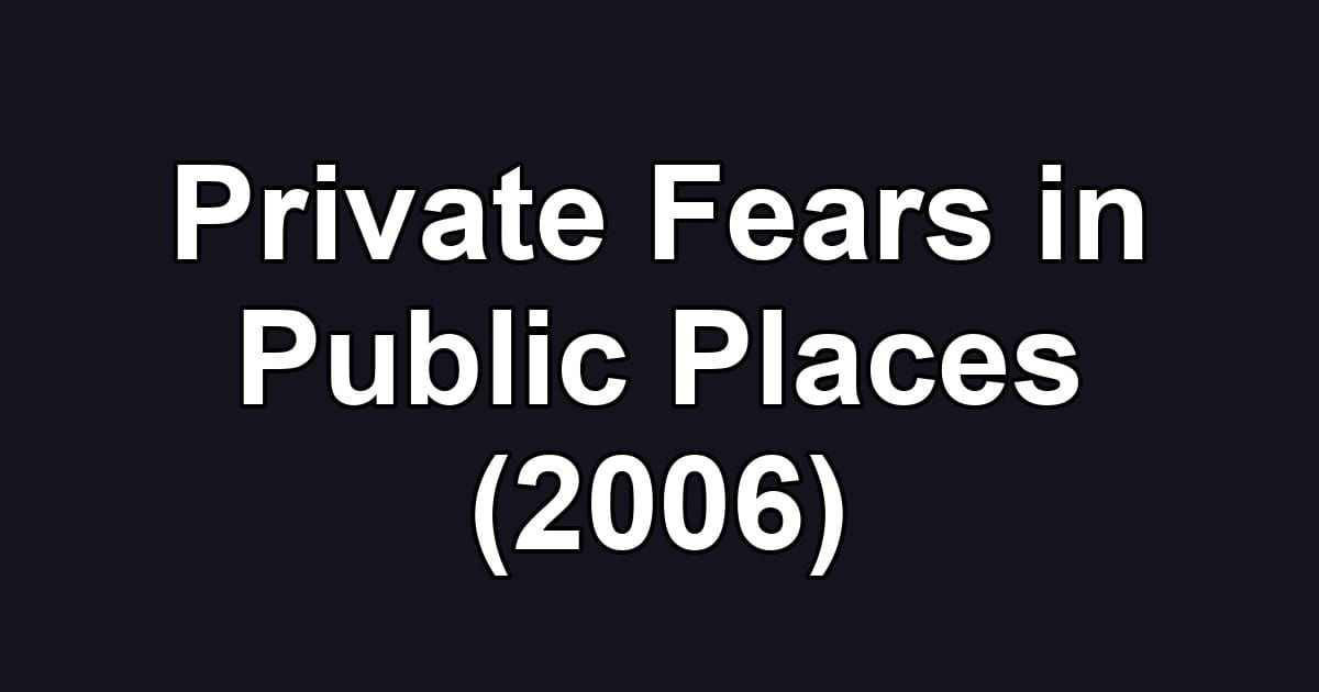 Private Fears in Public Places (2006)
