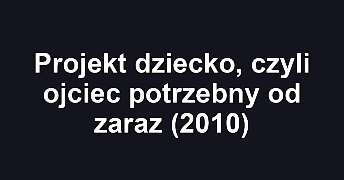 Projekt dziecko, czyli ojciec potrzebny od zaraz (2010)