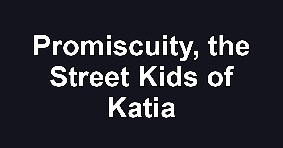 Promiscuity, the Street Kids of Katia