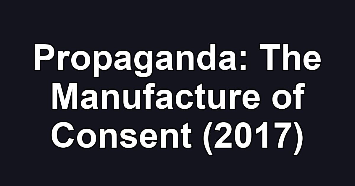 Propaganda: The Manufacture of Consent (2017)
