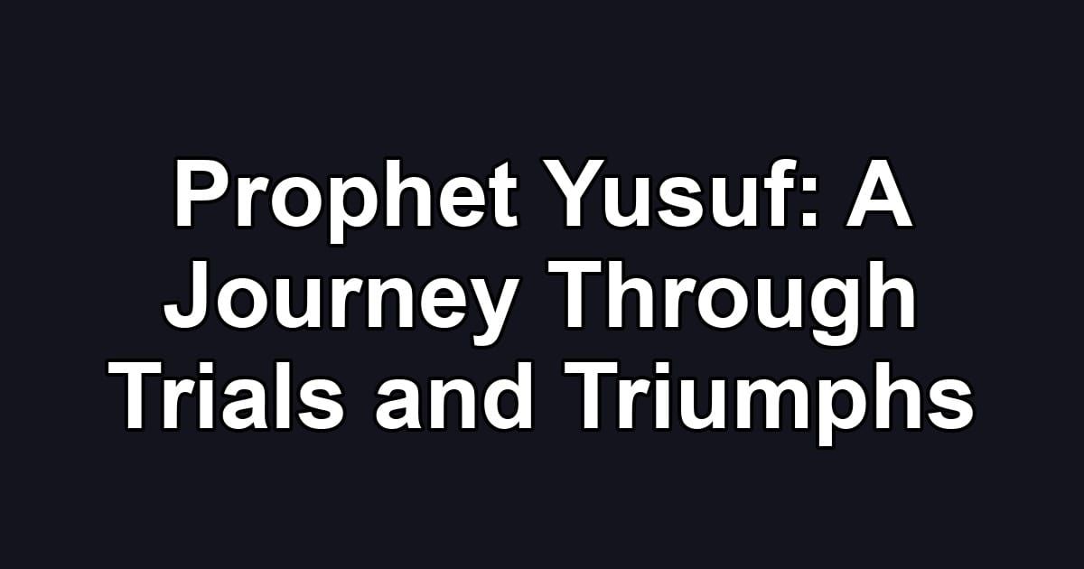 Prophet Yusuf: A Journey Through Trials and Triumphs