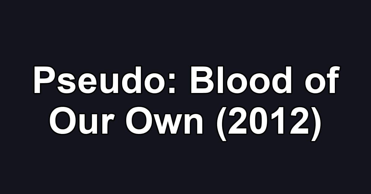 Pseudo: Blood of Our Own (2012)