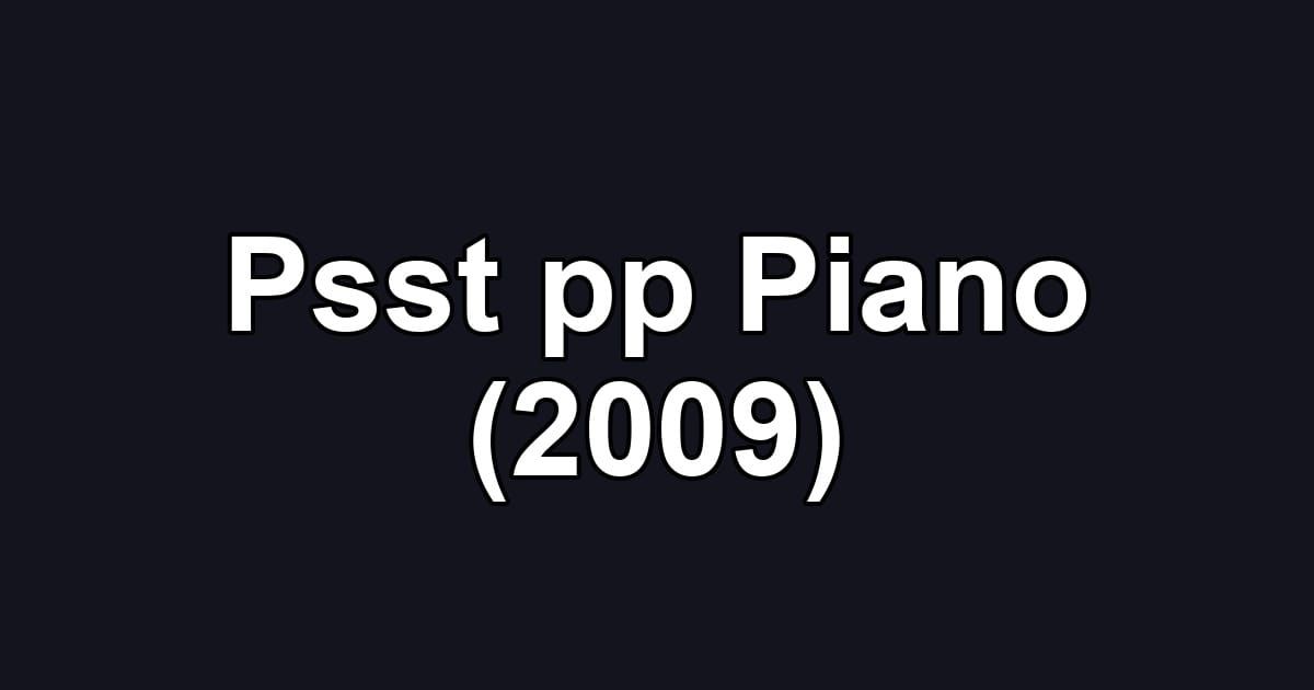 Psst pp Piano (2009)