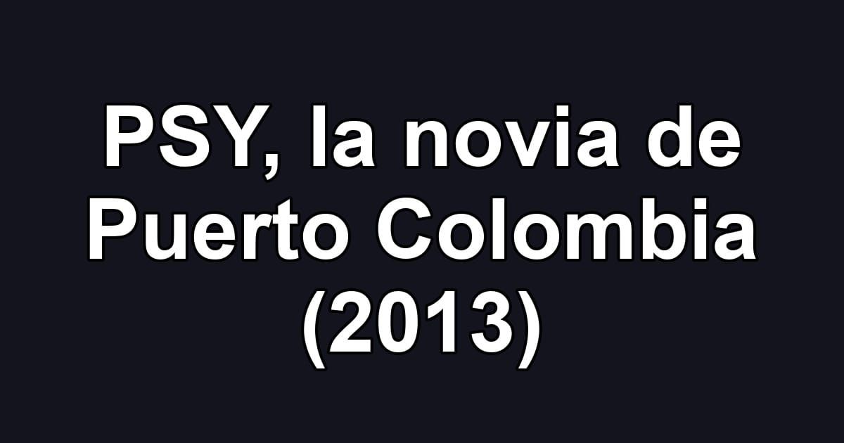 PSY, la novia de Puerto Colombia (2013)