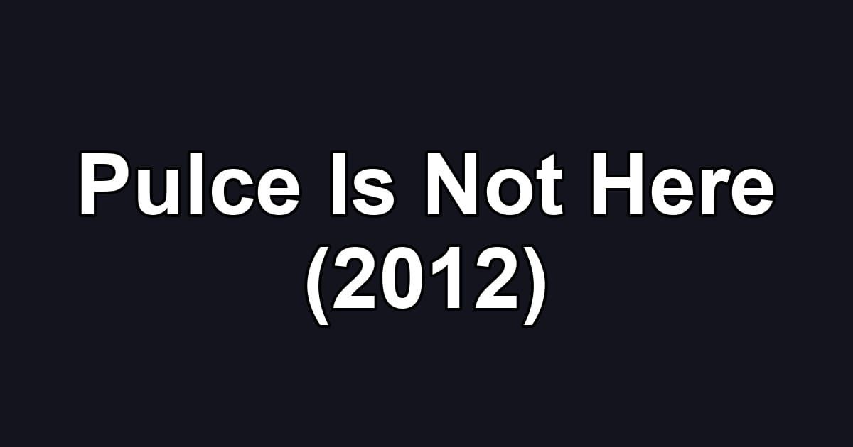 Pulce Is Not Here (2012)