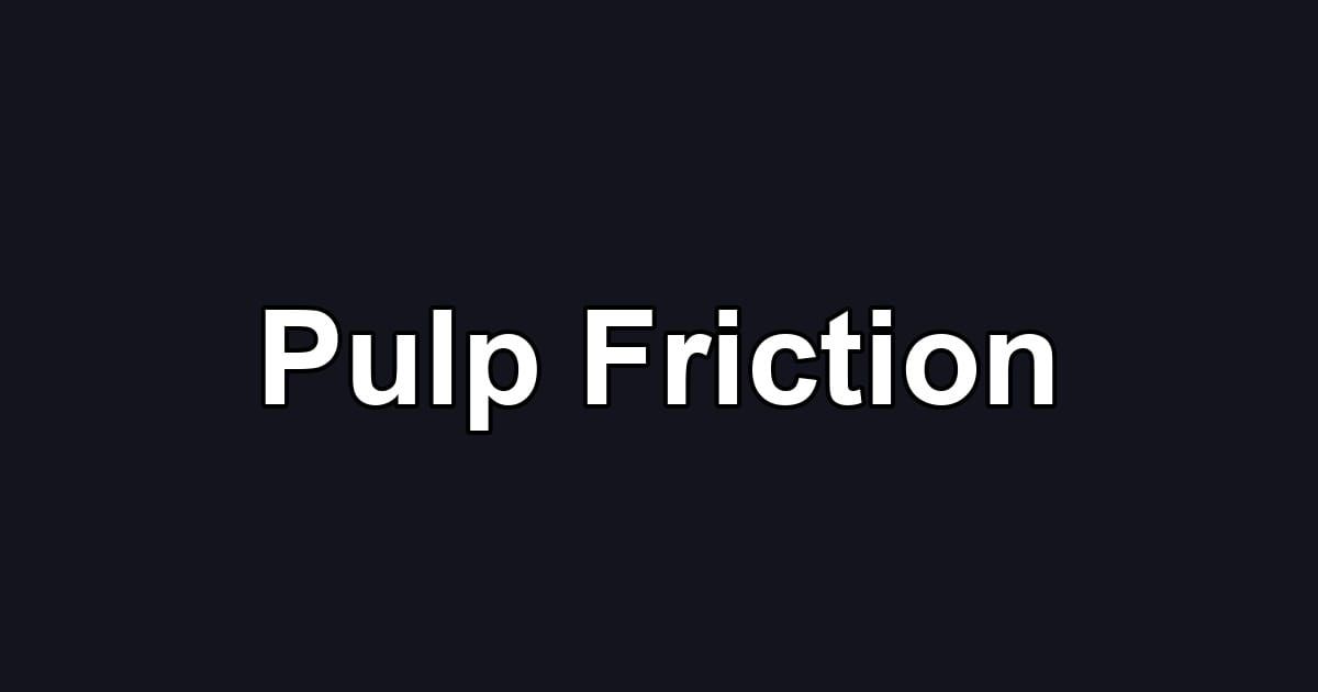 Pulp Friction