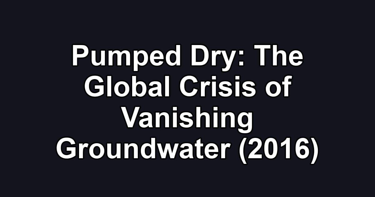 Pumped Dry: The Global Crisis of Vanishing Groundwater (2016)