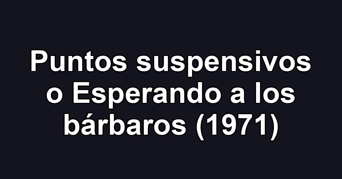 Puntos suspensivos o Esperando a los bárbaros (1971)