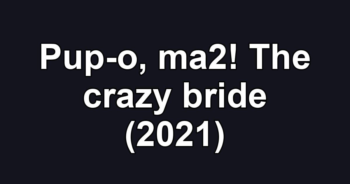 Pup-o, ma2! The crazy bride (2021)